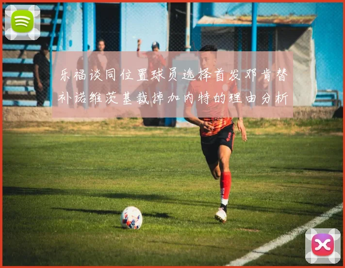 乐福谈同位置球员选择首发邓肯替补诺维茨基裁掉加内特的理由分析