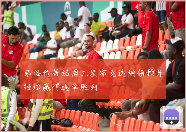 弗洛伦蒂诺周三发布竞选纲领预计轻松赢得选举胜利