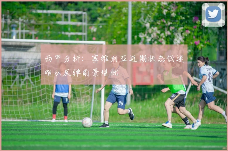 西甲分析：塞维利亚近期状态低迷难以反弹前景堪忧