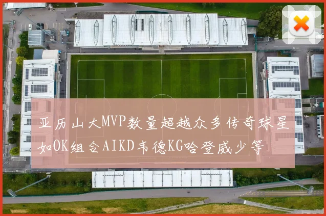 亚历山大MVP数量超越众多传奇球星如OK组合AIKD韦德KG哈登威少等