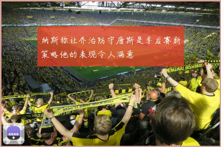 纳斯称让乔治防守唐斯是季后赛新策略他的表现令人满意