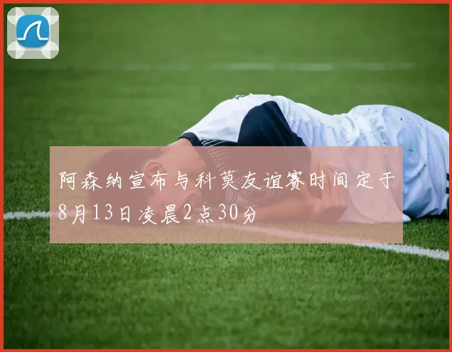 阿森纳宣布与科莫友谊赛时间定于8月13日凌晨2点30分