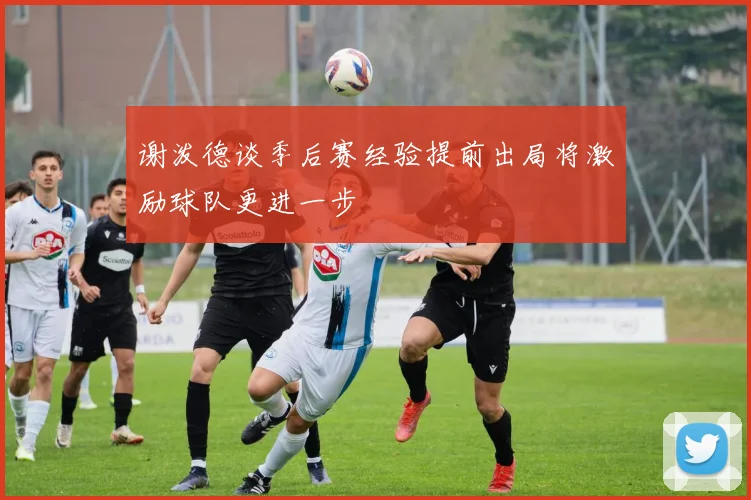 谢泼德谈季后赛经验提前出局将激励球队更进一步